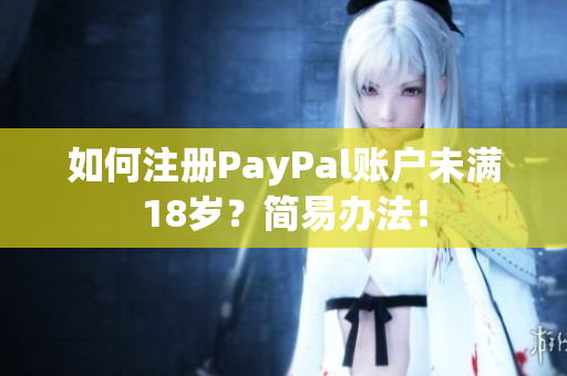 如何注册PayPal账户未满18岁？简易办法！