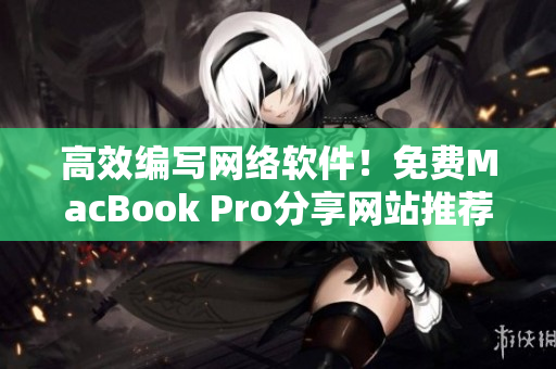 高效编写网络软件！免费MacBook Pro分享网站推荐