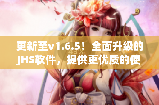 更新至v1.6.5！全面升级的JHS软件，提供更优质的使用体验