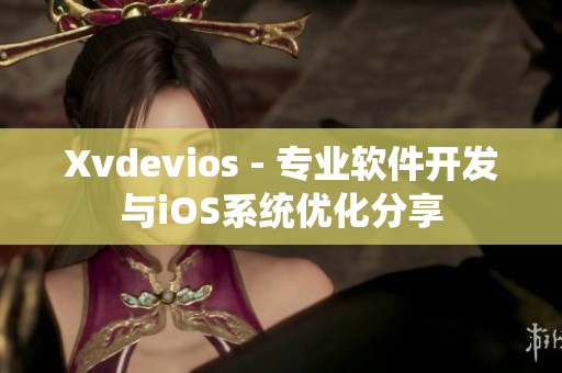 Xvdevios - 专业软件开发与iOS系统优化分享