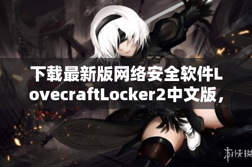 下载最新版网络安全软件LovecraftLocker2中文版，全面保护您的网络安全。