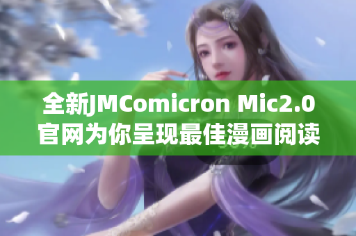 全新JMComicron Mic2.0官网为你呈现最佳漫画阅读体验