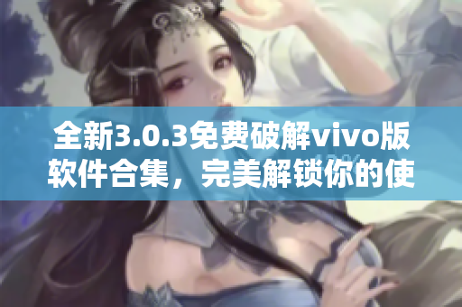 全新3.0.3免费破解vivo版软件合集，完美解锁你的使用体验