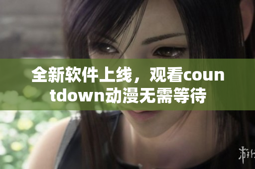 全新软件上线，观看countdown动漫无需等待