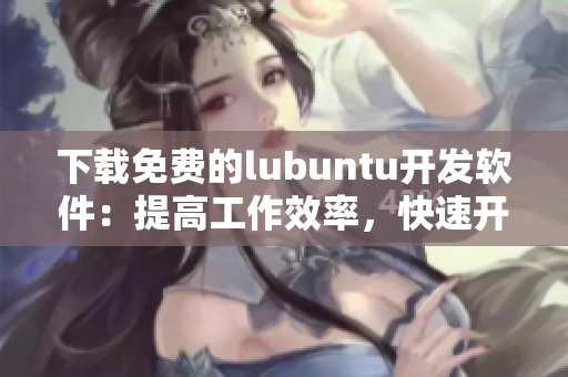 下载免费的lubuntu开发软件：提高工作效率，快速开发！