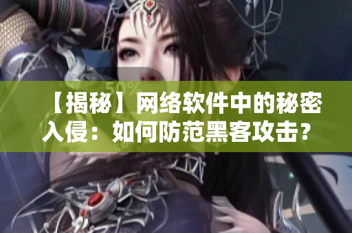 【揭秘】网络软件中的秘密入侵：如何防范黑客攻击？