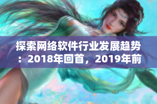 探索网络软件行业发展趋势：2018年回首，2019年前瞻