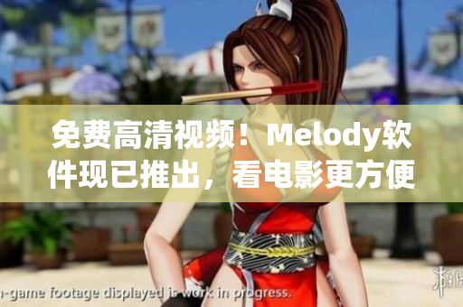 免费高清视频！Melody软件现已推出，看电影更方便！