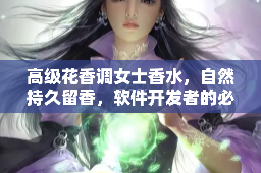 高级花香调女士香水，自然持久留香，软件开发者的必备之选