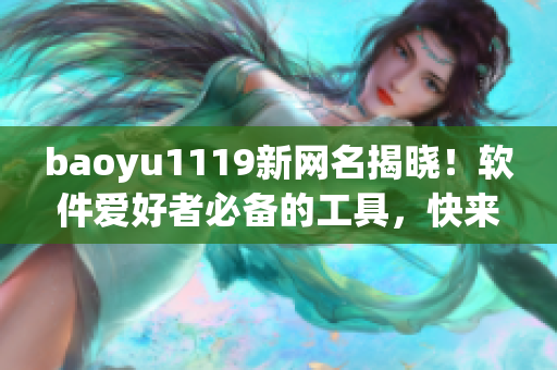 baoyu1119新网名揭晓！软件爱好者必备的工具，快来下载体验！