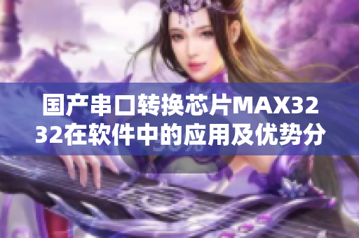 国产串口转换芯片MAX3232在软件中的应用及优势分析