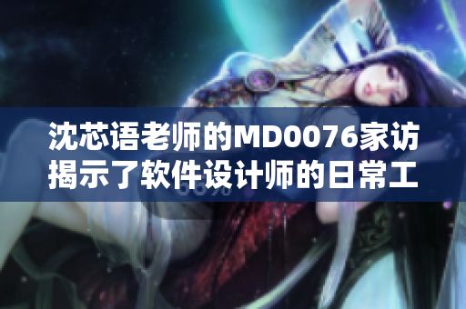 沈芯语老师的MD0076家访揭示了软件设计师的日常工作之道