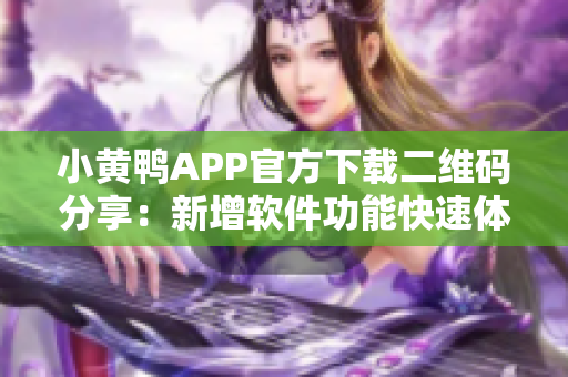 小黄鸭APP官方下载二维码分享：新增软件功能快速体验