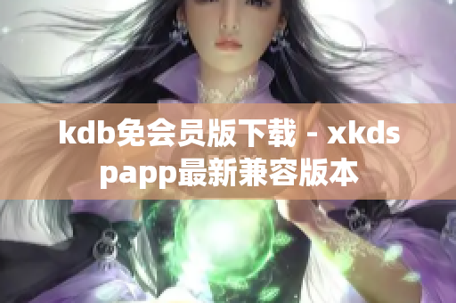 kdb免会员版下载 - xkdspapp最新兼容版本