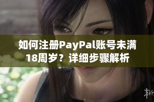 如何注册PayPal账号未满18周岁？详细步骤解析