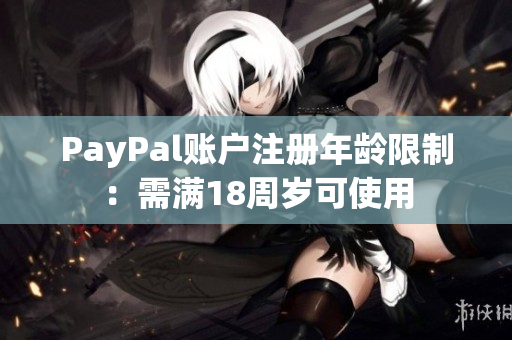 PayPal账户注册年龄限制：需满18周岁可使用