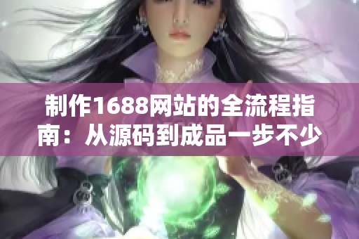 制作1688网站的全流程指南：从源码到成品一步不少