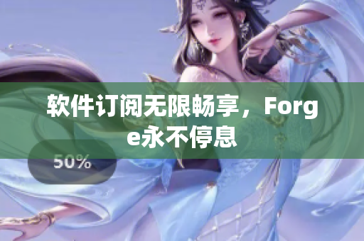 软件订阅无限畅享，Forge永不停息