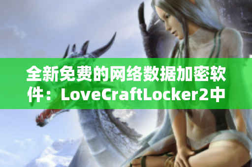 全新免费的网络数据加密软件：LoveCraftLocker2中文版下载