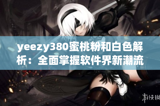 yeezy380蜜桃粉和白色解析：全面掌握软件界新潮流