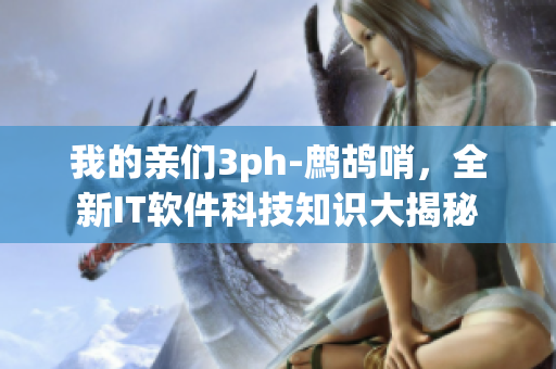 我的亲们3ph-鹧鸪哨，全新IT软件科技知识大揭秘