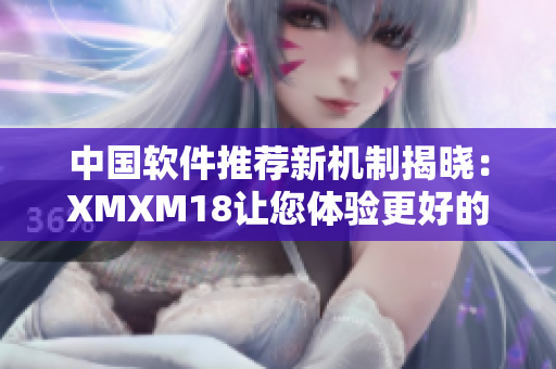 中国软件推荐新机制揭晓：XMXM18让您体验更好的软件！