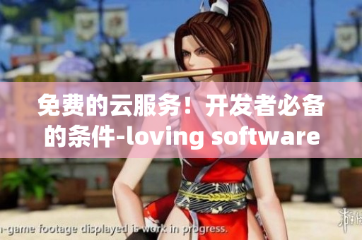 免费的云服务！开发者必备的条件-loving software