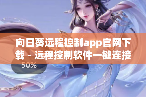 向日葵远程控制app官网下载 - 远程控制软件一键连接省时高效