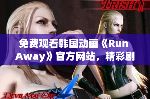 免费观看韩国动画《Run Away》官方网站，精彩剧情等你体验！