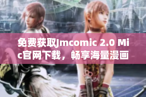 免费获取Jmcomic 2.0 Mic官网下载，畅享海量漫画资源