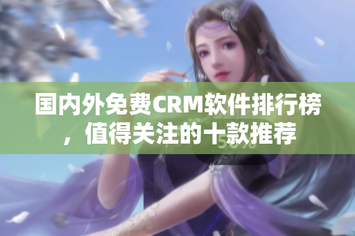 国内外免费CRM软件排行榜，值得关注的十款推荐