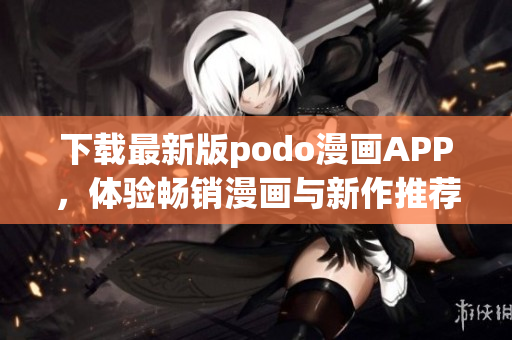 下载最新版podo漫画APP，体验畅销漫画与新作推荐！