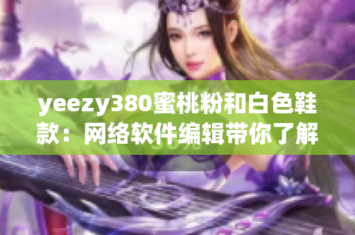 yeezy380蜜桃粉和白色鞋款：网络软件编辑带你了解最新潮编程工具