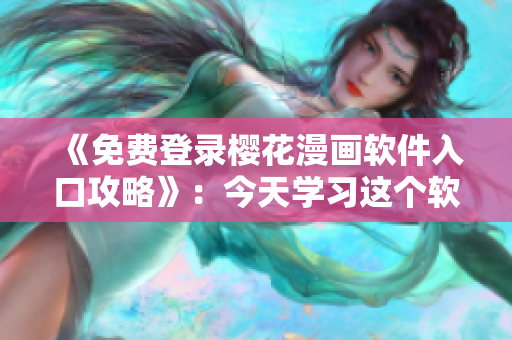 《免费登录樱花漫画软件入口攻略》：今天学习这个软件的正确应用方式！