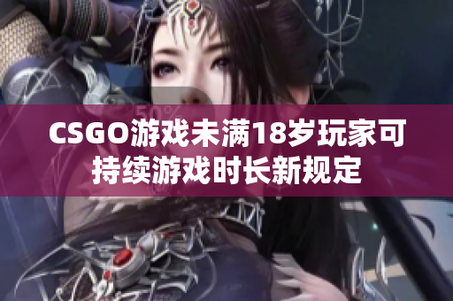 CSGO游戏未满18岁玩家可持续游戏时长新规定