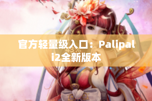 官方轻量级入口：Palipali2全新版本