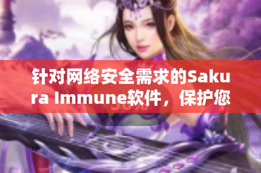 针对网络安全需求的Sakura Immune软件，保护您的数据安全