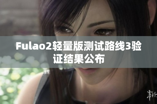 Fulao2轻量版测试路线3验证结果公布