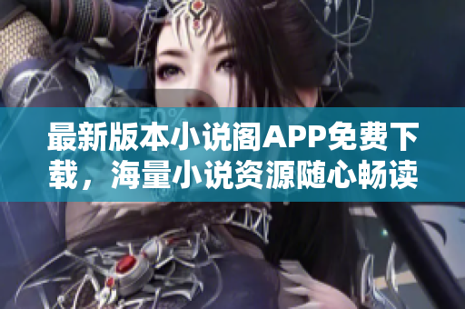 最新版本小说阁APP免费下载，海量小说资源随心畅读