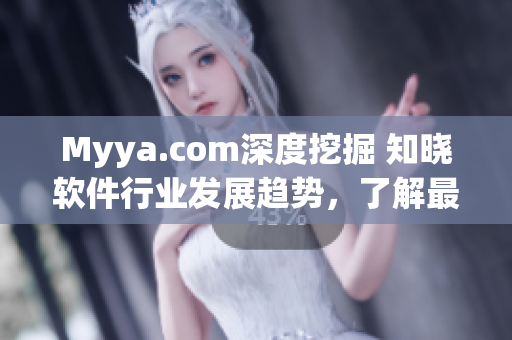 Myya.com深度挖掘 知晓软件行业发展趋势，了解最新软件技术与应用