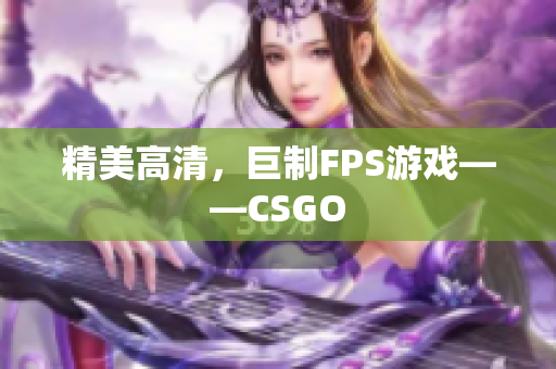 精美高清，巨制FPS游戏——CSGO