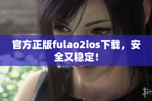 官方正版fulao2ios下载，安全又稳定！