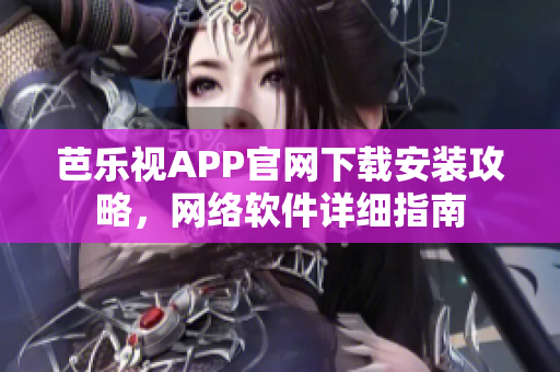 芭乐视APP官网下载安装攻略，网络软件详细指南