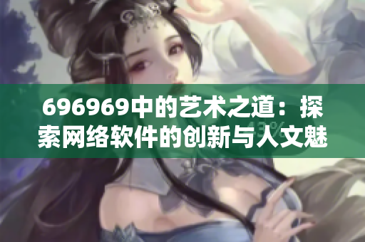 696969中的艺术之道：探索网络软件的创新与人文魅力