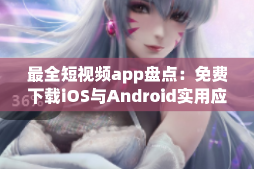 最全短视频app盘点：免费下载iOS与Android实用应用推荐