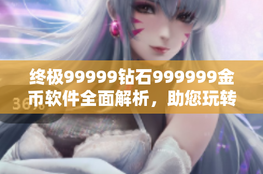 终极99999钻石999999金币软件全面解析，助您玩转游戏无极限