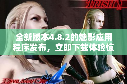 全新版本4.8.2的魅影应用程序发布，立即下载体验惊喜功能