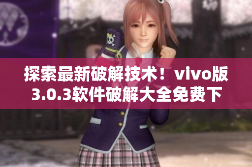 探索最新破解技术！vivo版3.0.3软件破解大全免费下载！