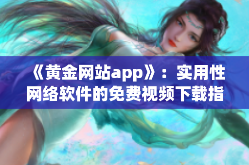 《黄金网站app》：实用性网络软件的免费视频下载指南