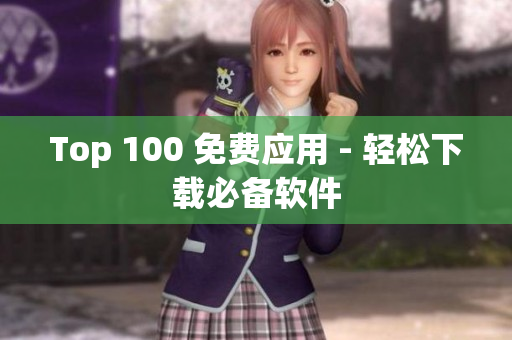 Top 100 免费应用 - 轻松下载必备软件